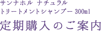 サンナホル ナチュラル トリートメントシャンプー 300ml 定期購入のご案内