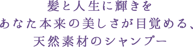 髪と人生に輝きをあなた本来の美しさが目覚める、天然素材のシャンプー